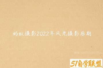 蚂蚁摄影2022年风光摄影后期-51自学联盟