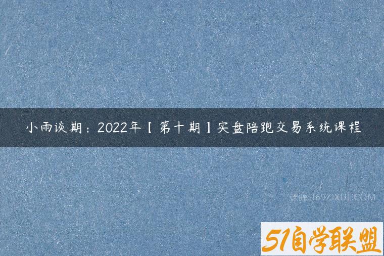 小雨谈期：2022年【第十期】实盘陪跑交易系统课程课程资源下载