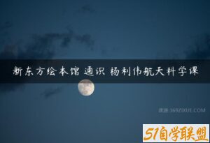 新东方绘本馆 通识 杨利伟航天科学课-51自学联盟