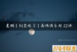 夏鹏【刻意练习】高端俱乐部 22讲-51自学联盟