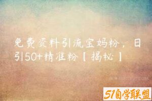 免费资料引流宝妈粉，日引50+精准粉【揭秘】-51自学联盟