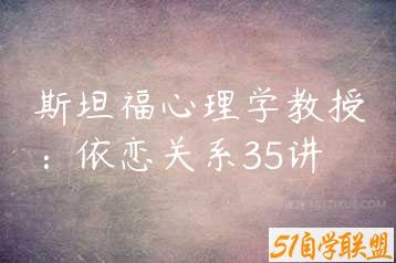 斯坦福心理学教授：依恋关系35讲-51自学联盟