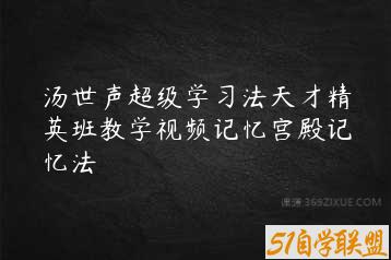 汤世声超级学习法天才精英班教学视频记忆宫殿记忆法-51自学联盟