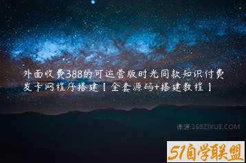 外面收费388的可运营版时光同款知识付费发卡网程序搭建【全套源码+搭建教程】-51自学联盟