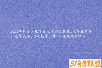 2023年抖音小程序变现保姆级教程，0粉丝新号，无需实名，3天起号，第1条视频就有收入-51自学联盟