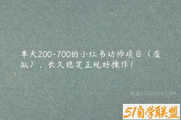 单天200-700的小红书幼师项目（虚拟），长久稳定正规好操作！-51自学联盟