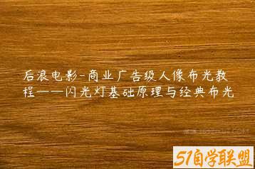 后浪电影-商业广告级人像布光教程——闪光灯基础原理与经典布光-51自学联盟