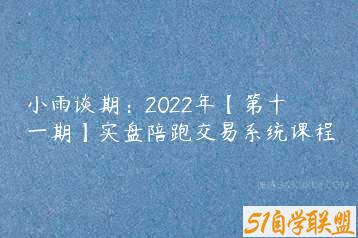 小雨谈期：2022年【第十一期】实盘陪跑交易系统课程-51自学联盟