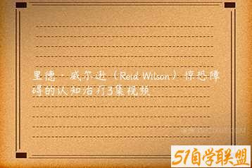 里德·威尔逊（Reid Wilson）惊恐障碍的认知治疗3集视频-51自学联盟