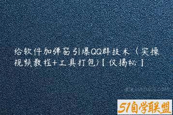 给软件加弹窗引爆QQ群技术（实操视频教程+工具打包)【仅揭秘】-51自学联盟