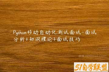 Python移动自动化测试面试-面试分析+知识理论+面试技巧-51自学联盟