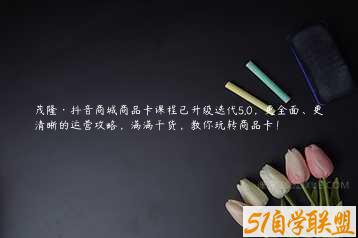 茂隆·抖音商城商品卡课程已升级迭代5.0，更全面、更清晰的运营攻略，满满干货，教你玩转商品卡！-51自学联盟