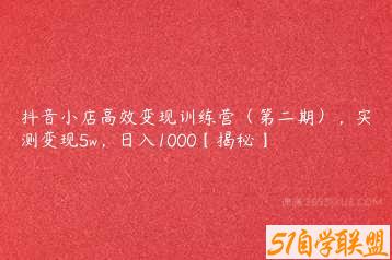 抖音小店高效变现训练营（第二期），实测变现5w，日入1000【揭秘】-51自学联盟