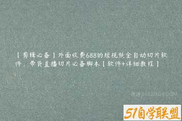 【剪辑必备】外面收费688的短视频全自动切片软件，带货直播切片必备脚本【软件+详细教程】-51自学联盟