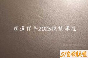 求道作手2023视频课程-51自学联盟