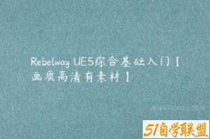 Rebelway UE5综合基础入门【画质高清有素材】-51自学联盟