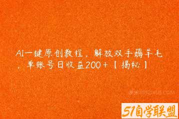 AI一键原创教程，解放双手薅羊毛，单账号日收益200＋【揭秘】-51自学联盟