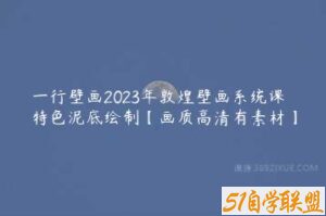 一行壁画2023年敦煌壁画系统课特色泥底绘制【画质高清有素材】-51自学联盟