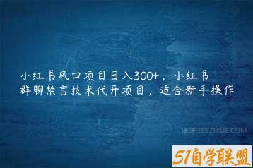 小红书风口项目日入300+，小红书群聊禁言技术代开项目，适合新手操作-51自学联盟