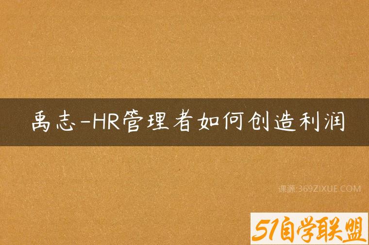 禹志-HR管理者如何创造利润-51自学联盟