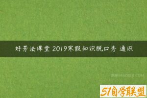 好芳法课堂 2019寒假知识脱口秀 通识-51自学联盟