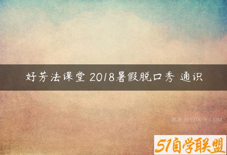 好芳法课堂 2018暑假脱口秀 通识课程资源下载