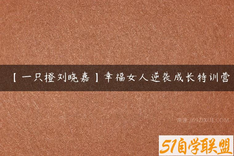 【一只橙刘晓嘉】幸福女人逆袭成长特训营课程资源下载