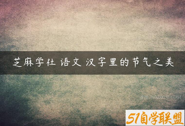 芝麻学社 语文 汉字里的节气之美课程资源下载