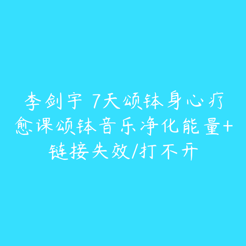 李剑宇 7天颂钵身心疗愈课颂钵音乐净化能量+链接失效/打不开-资源反馈圈子-站内运营-51自学联盟