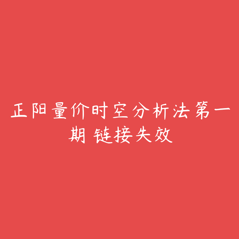 正阳量价时空分析法第一期 链接失效-资源反馈圈子-站内运营-51自学联盟