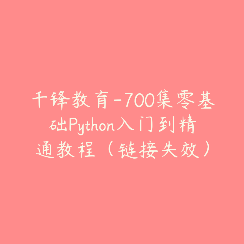 千锋教育-700集零基础Python入门到精通教程（链接失效）-资源反馈圈子-站内运营-51自学联盟