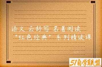 语文 云舒写 名著阅读 “红色经典”系列精读课-51自学联盟