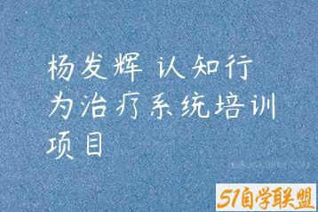 杨发辉•认知行为治疗系统培训项目-51自学联盟