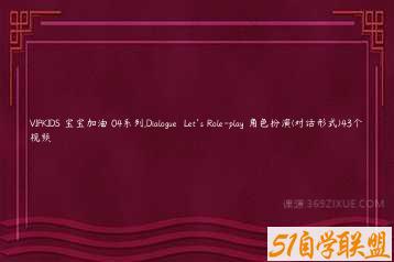 VIPKIDS 宝宝加油 04系列.Dialogue  Let’s Role-play 角色扮演(对话形式)43个视频-51自学联盟