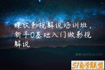 蝶欣影视解说培训班，新手0基础入门做影视解说-51自学联盟