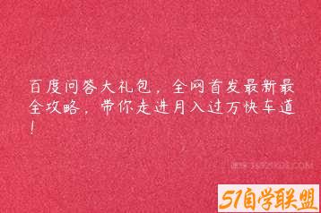 百度问答大礼包，全网首发最新最全攻略，带你走进月入过万快车道！-51自学联盟