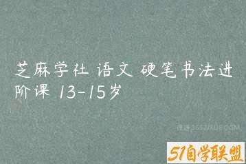 芝麻学社 语文 硬笔书法进阶课 13-15岁-51自学联盟