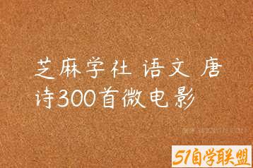 芝麻学社 语文 唐诗300首微电影-51自学联盟