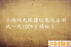 小游戏无限撸红包玩法测试一天100+【揭秘】-51自学联盟
