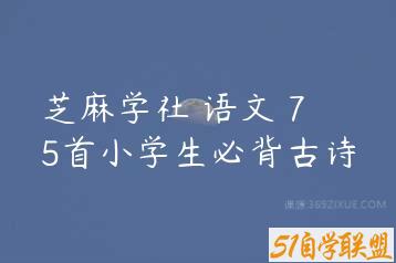 芝麻学社 语文 75首小学生必背古诗-51自学联盟