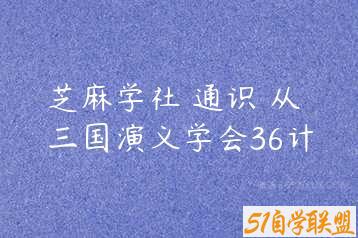 芝麻学社 通识 从三国演义学会36计-51自学联盟