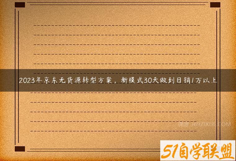 2023年京东无货源转型方案，新模式30天做到日销1万以上-51自学联盟