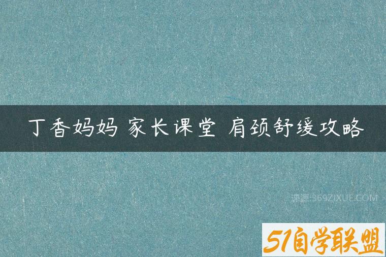 丁香妈妈 家长课堂 肩颈舒缓攻略-51自学联盟