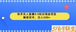 快手无人直播9.9知识淘金项目，解放双手，日入500+【揭秘】-51自学联盟