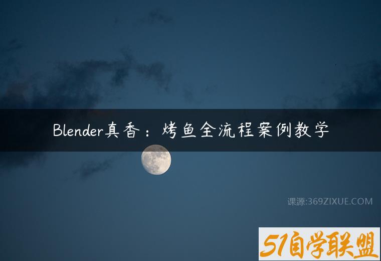 Blender真香：烤鱼全流程案例教学-51自学联盟