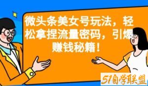 微头条美女号玩法，轻松拿捏流量密码，引爆赚钱秘籍！【揭秘】-51自学联盟