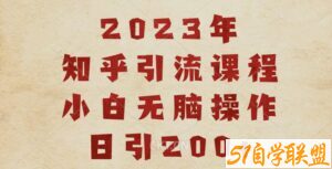 2023知乎引流课程，小白无脑操作日引200+【揭秘】-51自学联盟