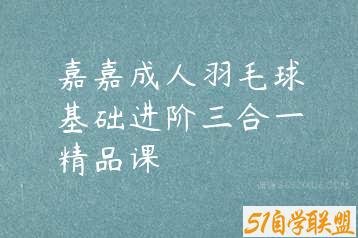 嘉嘉成人羽毛球基础进阶三合一精品课-51自学联盟