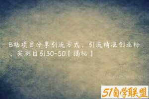 B站项目分享引流方式，引流精准创业粉，实测日引30-50【揭秘】-51自学联盟