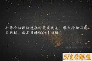 抖音冷知识快速涨粉变现玩法，爆火冷知识项目拆解，成品日赚500+【拆解】-51自学联盟